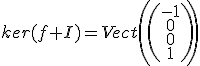 ker(f+I)=Vect \left( \begin{pmatrix}-1 \\0 \\0 \\1 \end{pmatrix} \right) 